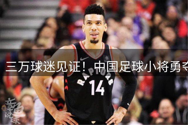 三万球迷见证！中国足球小将勇夺季军，董路深情鞠躬感动全场