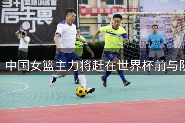 中国女篮主力将赶在世界杯前与队伍会师