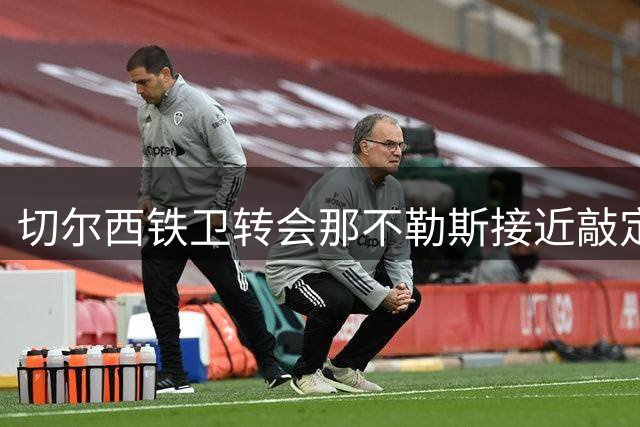 切尔西铁卫转会那不勒斯接近敲定 租借加买断条款成关键