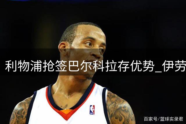 利物浦抢签巴尔科拉存优势 伊劳拉战术需更灵活