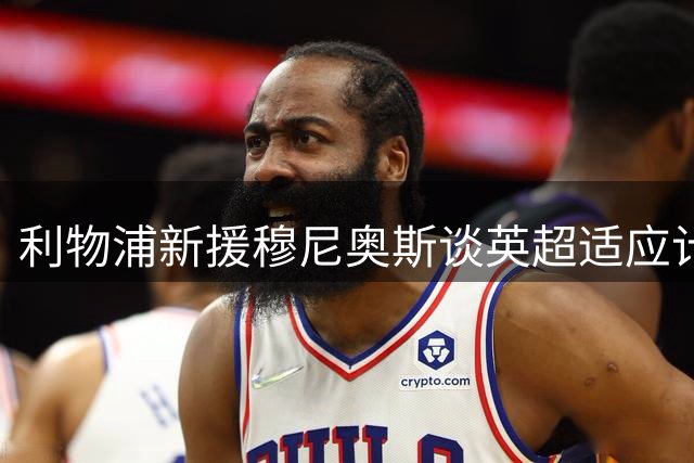 利物浦新援穆尼奥斯谈英超适应计划及战术理解