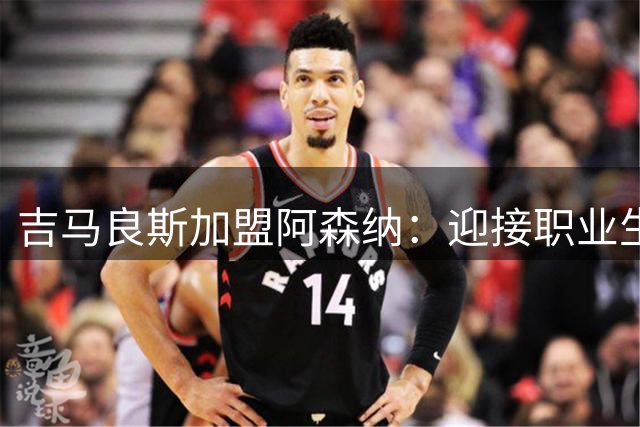 吉马良斯加盟阿森纳：迎接职业生涯新挑战