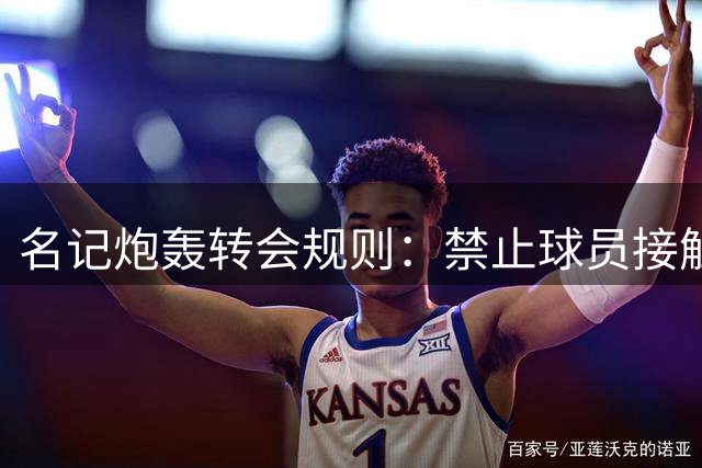名记炮轰转会规则：禁止球员接触不合逻辑，早该废除！