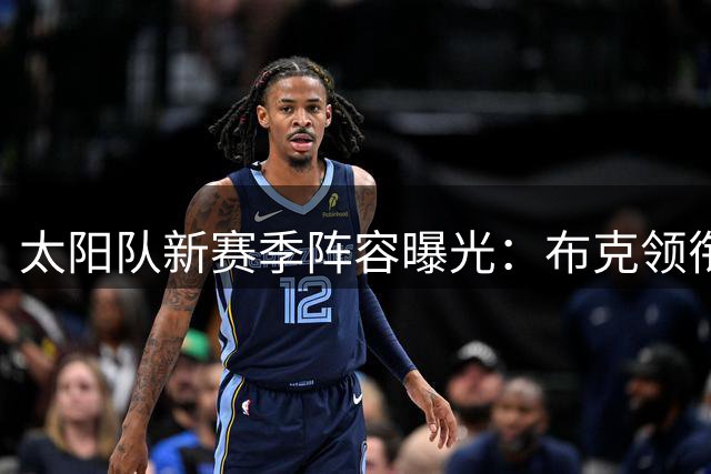 太阳队新赛季阵容曝光：布克领衔首发五虎