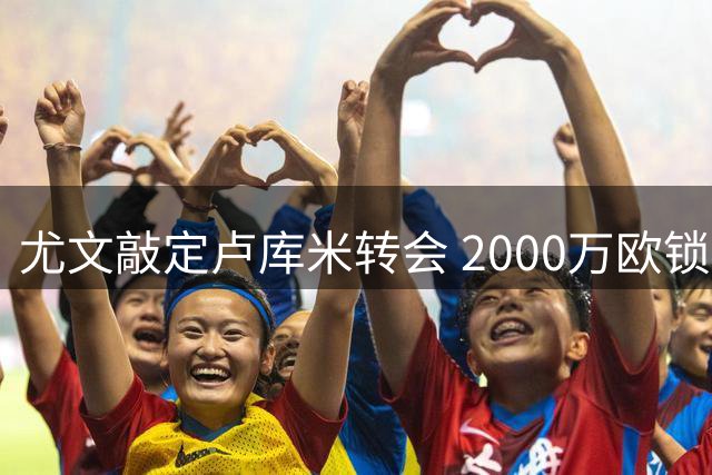 尤文敲定卢库米转会 2000万欧锁定博洛尼亚铁卫