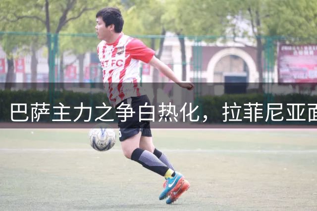 巴萨主力之争白热化，拉菲尼亚面临双重压力