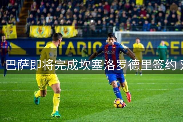 巴萨即将完成坎塞洛罗德里签约 双星体检在即