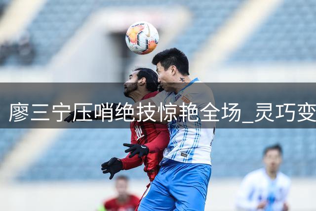 廖三宁压哨绝技惊艳全场 灵巧变向突破上演完美挑篮