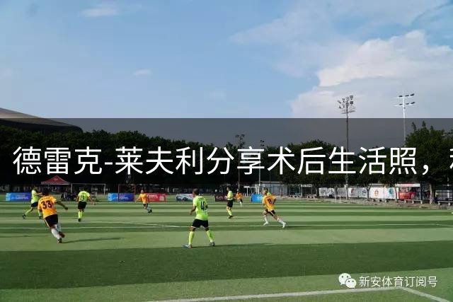 德雷克-莱夫利分享术后生活照，积极康复引球迷期待
