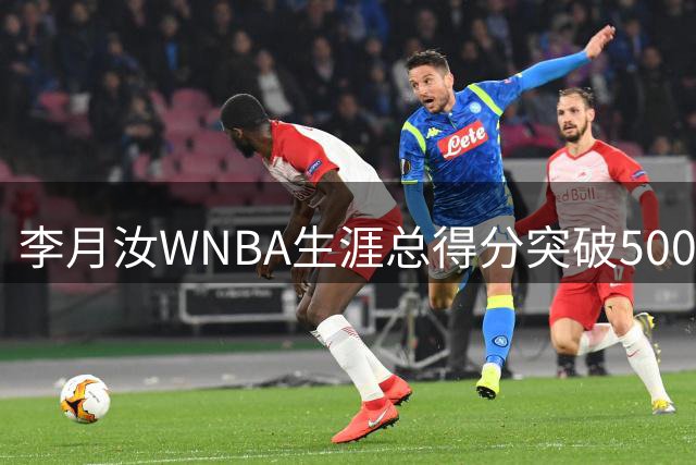 李月汝WNBA生涯总得分突破500分大关