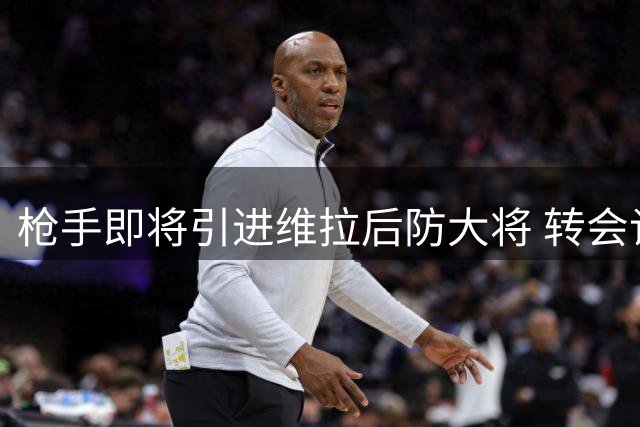 枪手即将引进维拉后防大将 转会谈判进入关键阶段