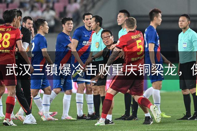 武汉三镇爆冷击败重庆铜梁龙，保级曙光初现