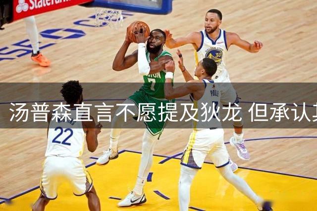 汤普森直言不愿提及狄龙 但承认其防守实力出众