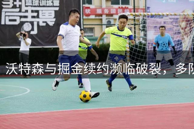 沃特森与掘金续约濒临破裂，多队参与先签后换谈判