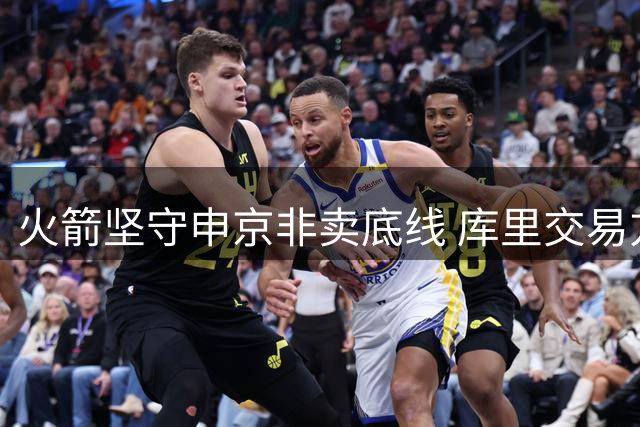 火箭坚守申京非卖底线 库里交易方案遭管理层否决