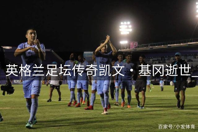 英格兰足坛传奇凯文·基冈逝世 利物浦热身赛前举行特别悼念仪式