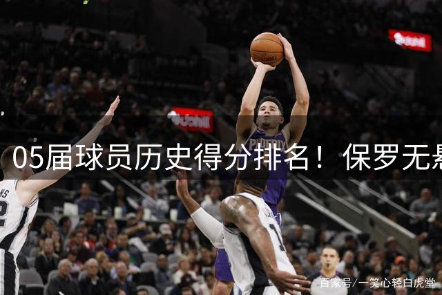 05届球员历史得分排名！保罗无悬念第一，库里前老大上榜