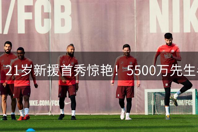 21岁新援首秀惊艳！5500万先生半场封神安菲尔德